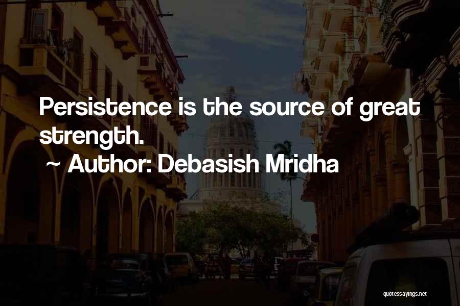 Debasish Mridha Quotes: Persistence Is The Source Of Great Strength.