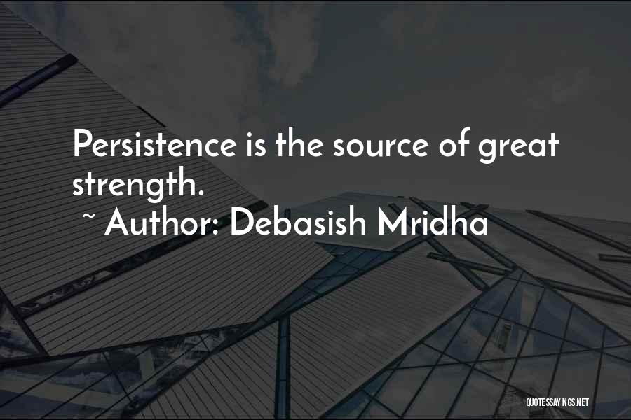 Debasish Mridha Quotes: Persistence Is The Source Of Great Strength.