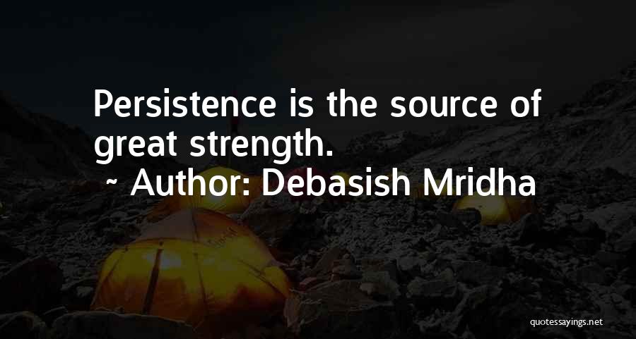 Debasish Mridha Quotes: Persistence Is The Source Of Great Strength.