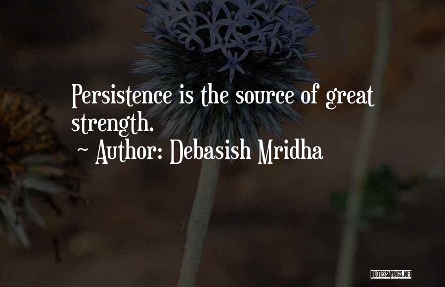 Debasish Mridha Quotes: Persistence Is The Source Of Great Strength.