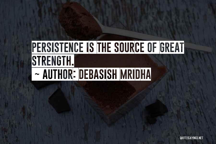 Debasish Mridha Quotes: Persistence Is The Source Of Great Strength.