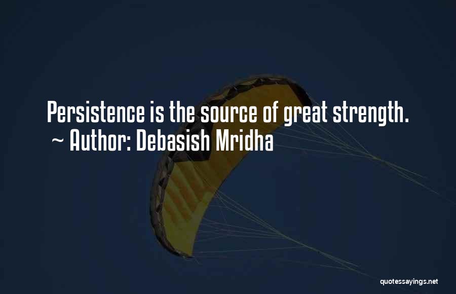 Debasish Mridha Quotes: Persistence Is The Source Of Great Strength.