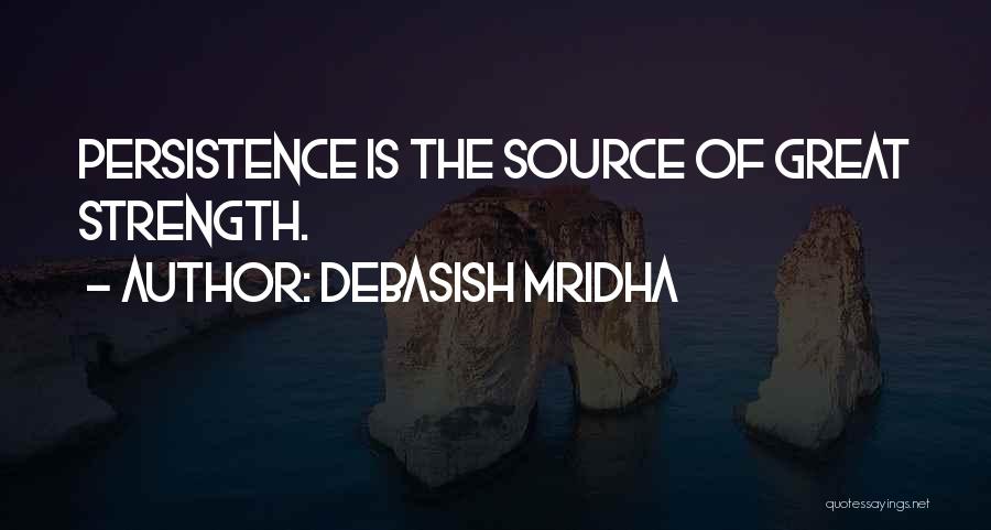 Debasish Mridha Quotes: Persistence Is The Source Of Great Strength.