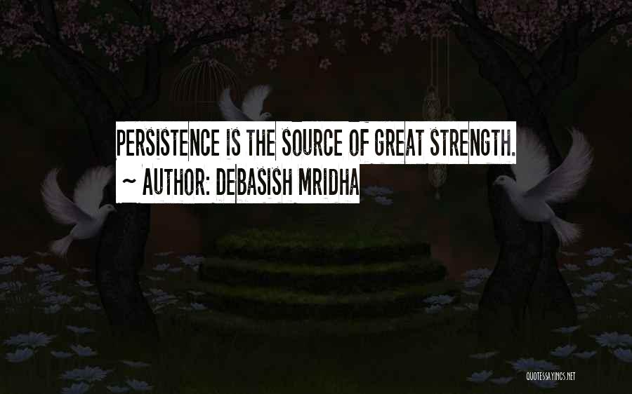 Debasish Mridha Quotes: Persistence Is The Source Of Great Strength.