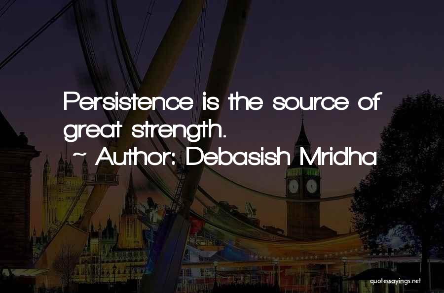 Debasish Mridha Quotes: Persistence Is The Source Of Great Strength.