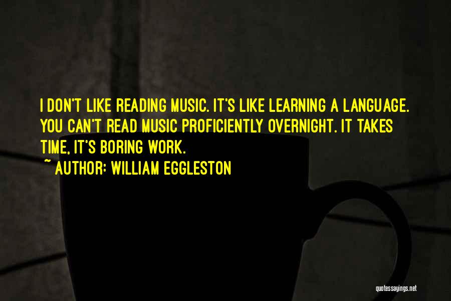 William Eggleston Quotes: I Don't Like Reading Music. It's Like Learning A Language. You Can't Read Music Proficiently Overnight. It Takes Time, It's