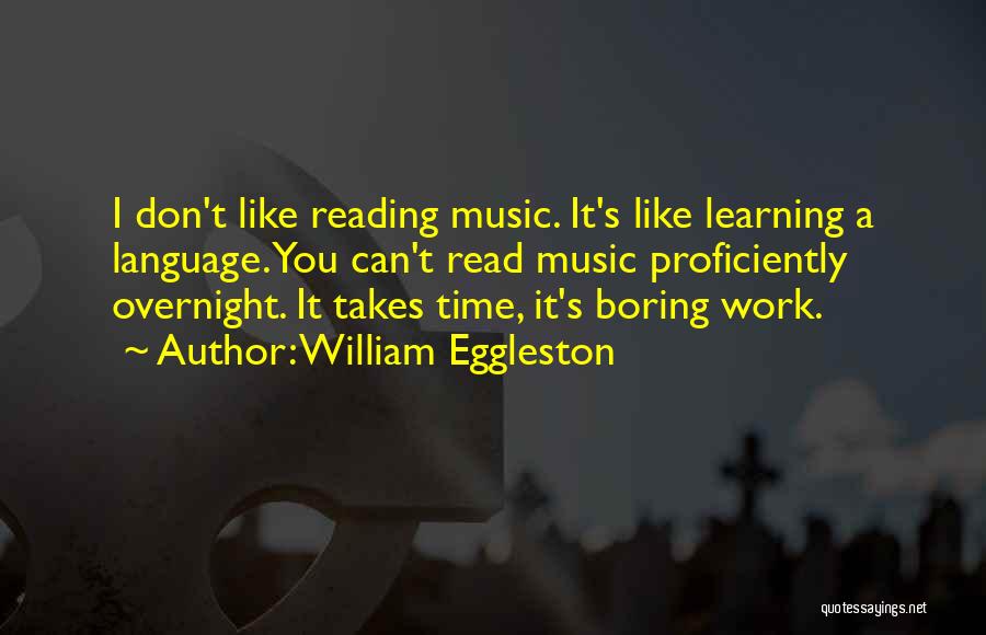 William Eggleston Quotes: I Don't Like Reading Music. It's Like Learning A Language. You Can't Read Music Proficiently Overnight. It Takes Time, It's