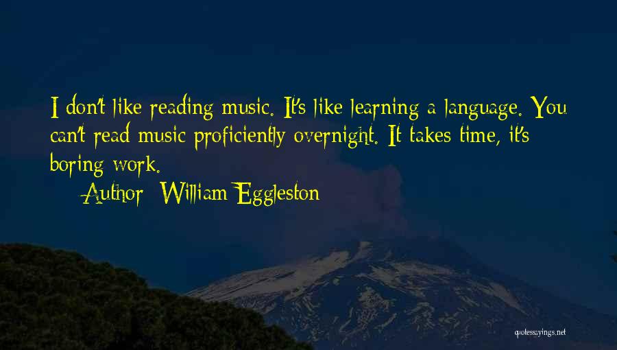 William Eggleston Quotes: I Don't Like Reading Music. It's Like Learning A Language. You Can't Read Music Proficiently Overnight. It Takes Time, It's