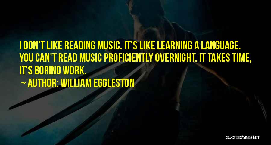 William Eggleston Quotes: I Don't Like Reading Music. It's Like Learning A Language. You Can't Read Music Proficiently Overnight. It Takes Time, It's