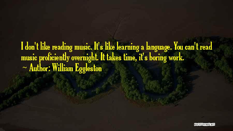 William Eggleston Quotes: I Don't Like Reading Music. It's Like Learning A Language. You Can't Read Music Proficiently Overnight. It Takes Time, It's