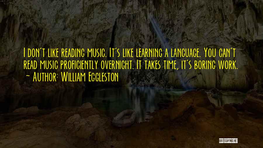 William Eggleston Quotes: I Don't Like Reading Music. It's Like Learning A Language. You Can't Read Music Proficiently Overnight. It Takes Time, It's