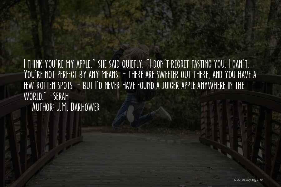 J.M. Darhower Quotes: I Think You're My Apple, She Said Quietly. I Don't Regret Tasting You. I Can't. You're Not Perfect By Any