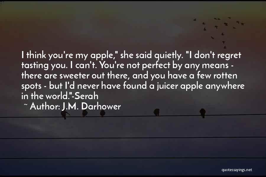 J.M. Darhower Quotes: I Think You're My Apple, She Said Quietly. I Don't Regret Tasting You. I Can't. You're Not Perfect By Any