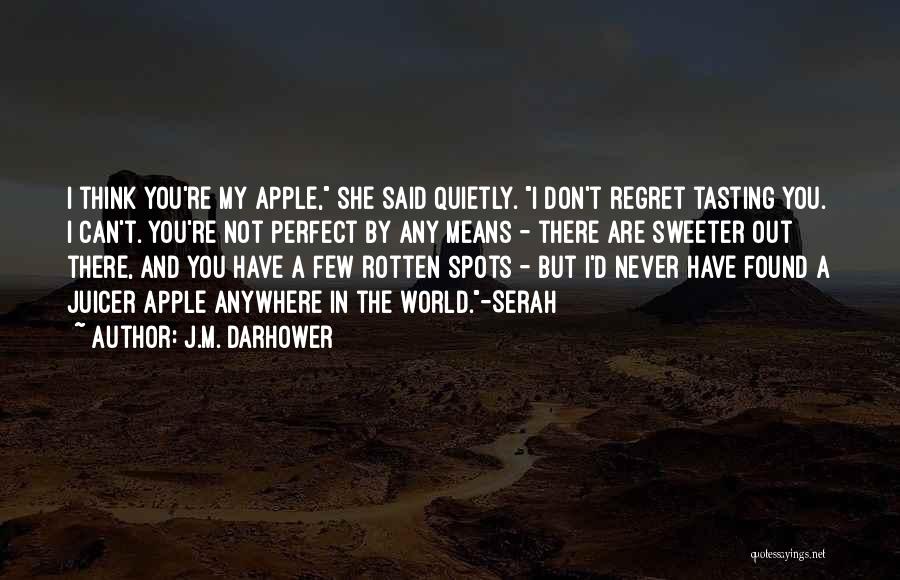 J.M. Darhower Quotes: I Think You're My Apple, She Said Quietly. I Don't Regret Tasting You. I Can't. You're Not Perfect By Any