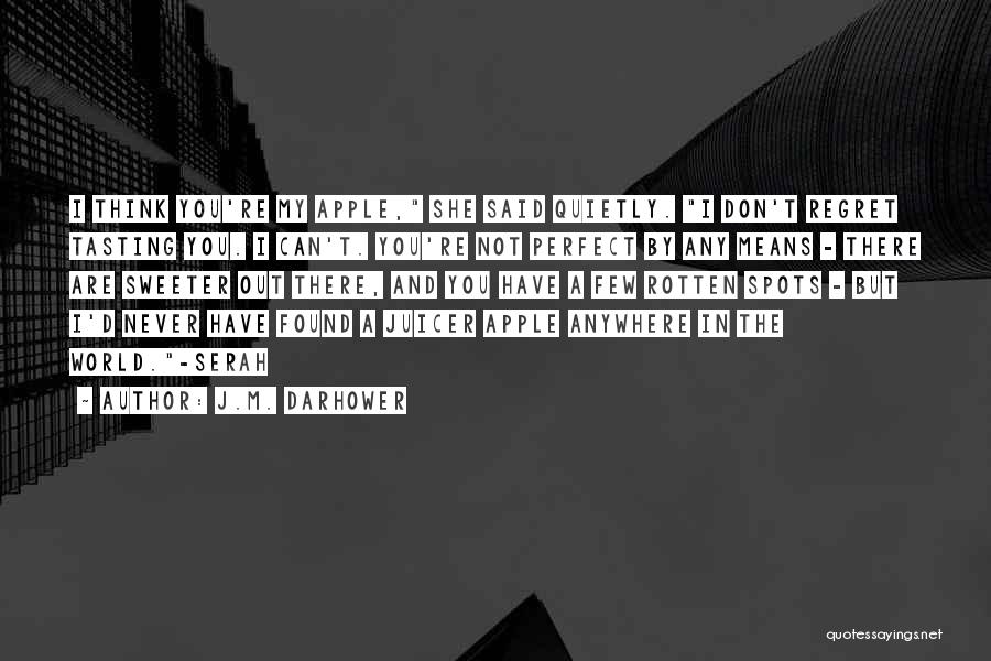 J.M. Darhower Quotes: I Think You're My Apple, She Said Quietly. I Don't Regret Tasting You. I Can't. You're Not Perfect By Any