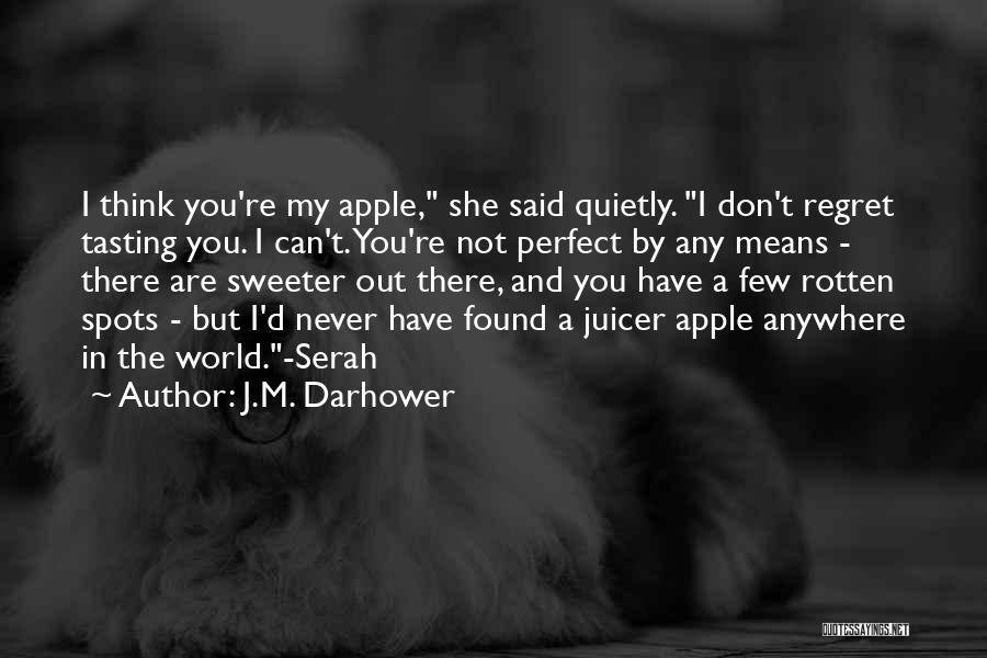 J.M. Darhower Quotes: I Think You're My Apple, She Said Quietly. I Don't Regret Tasting You. I Can't. You're Not Perfect By Any