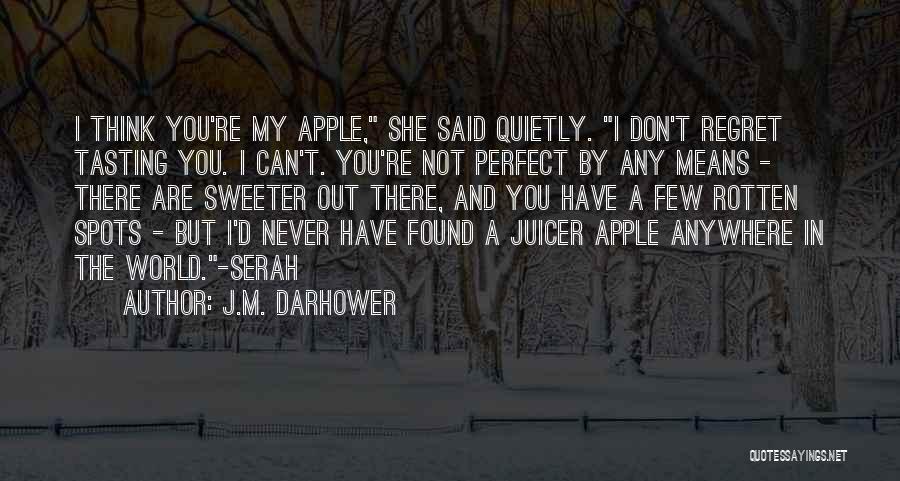 J.M. Darhower Quotes: I Think You're My Apple, She Said Quietly. I Don't Regret Tasting You. I Can't. You're Not Perfect By Any