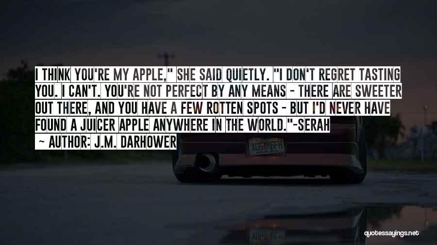 J.M. Darhower Quotes: I Think You're My Apple, She Said Quietly. I Don't Regret Tasting You. I Can't. You're Not Perfect By Any