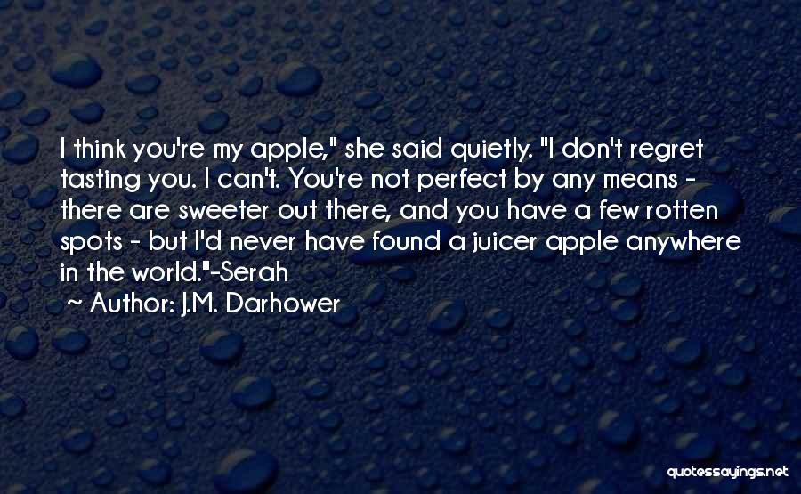 J.M. Darhower Quotes: I Think You're My Apple, She Said Quietly. I Don't Regret Tasting You. I Can't. You're Not Perfect By Any