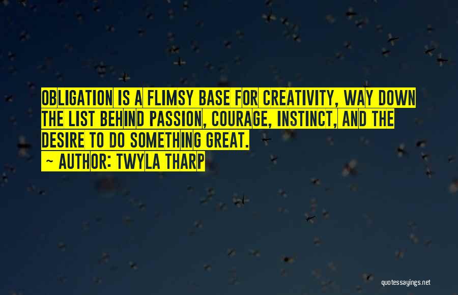 Twyla Tharp Quotes: Obligation Is A Flimsy Base For Creativity, Way Down The List Behind Passion, Courage, Instinct, And The Desire To Do