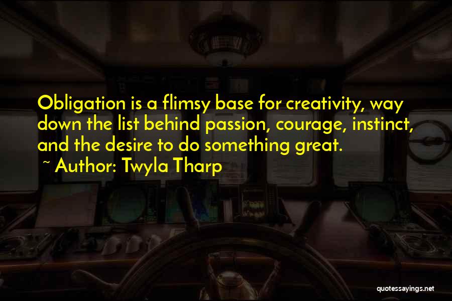 Twyla Tharp Quotes: Obligation Is A Flimsy Base For Creativity, Way Down The List Behind Passion, Courage, Instinct, And The Desire To Do