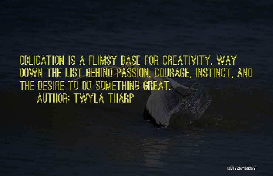 Twyla Tharp Quotes: Obligation Is A Flimsy Base For Creativity, Way Down The List Behind Passion, Courage, Instinct, And The Desire To Do