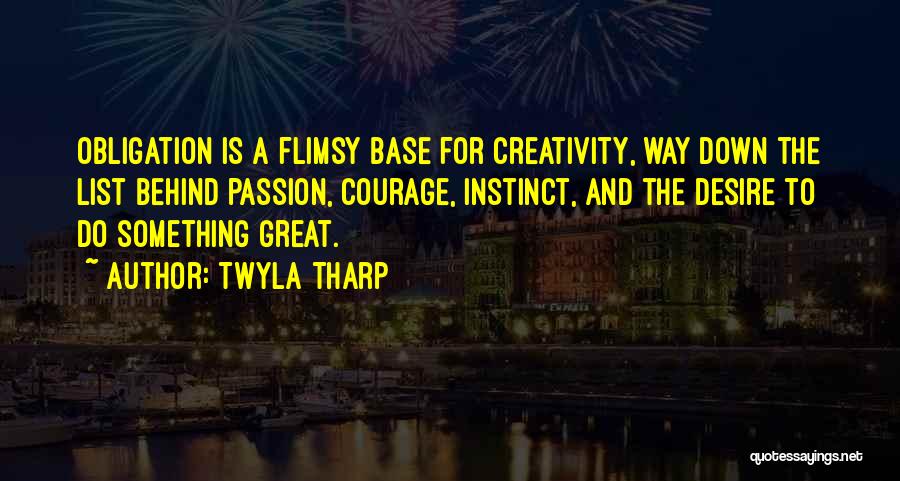 Twyla Tharp Quotes: Obligation Is A Flimsy Base For Creativity, Way Down The List Behind Passion, Courage, Instinct, And The Desire To Do