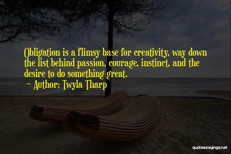 Twyla Tharp Quotes: Obligation Is A Flimsy Base For Creativity, Way Down The List Behind Passion, Courage, Instinct, And The Desire To Do