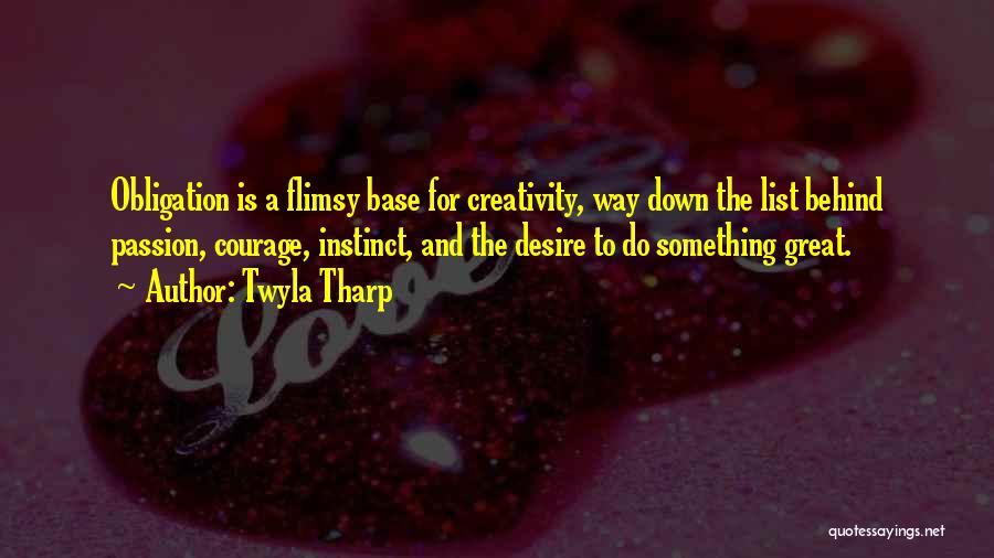 Twyla Tharp Quotes: Obligation Is A Flimsy Base For Creativity, Way Down The List Behind Passion, Courage, Instinct, And The Desire To Do