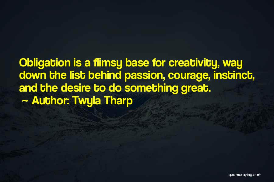 Twyla Tharp Quotes: Obligation Is A Flimsy Base For Creativity, Way Down The List Behind Passion, Courage, Instinct, And The Desire To Do