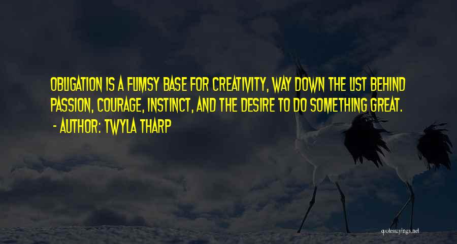 Twyla Tharp Quotes: Obligation Is A Flimsy Base For Creativity, Way Down The List Behind Passion, Courage, Instinct, And The Desire To Do