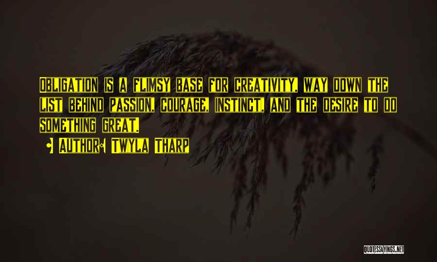 Twyla Tharp Quotes: Obligation Is A Flimsy Base For Creativity, Way Down The List Behind Passion, Courage, Instinct, And The Desire To Do
