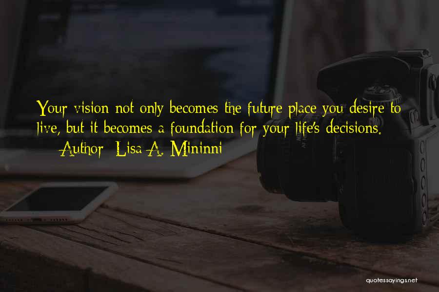 Lisa A. Mininni Quotes: Your Vision Not Only Becomes The Future Place You Desire To Live, But It Becomes A Foundation For Your Life's