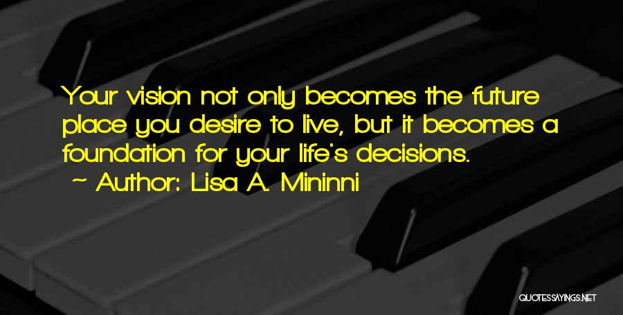 Lisa A. Mininni Quotes: Your Vision Not Only Becomes The Future Place You Desire To Live, But It Becomes A Foundation For Your Life's