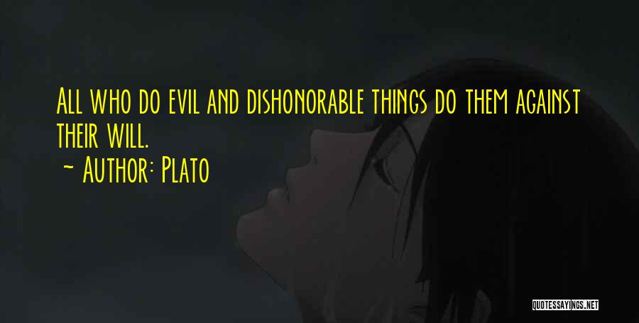 Plato Quotes: All Who Do Evil And Dishonorable Things Do Them Against Their Will.