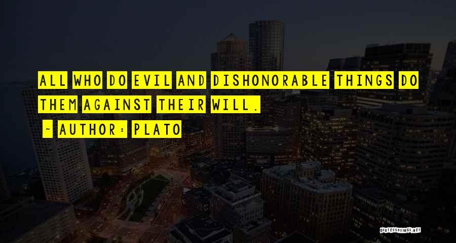 Plato Quotes: All Who Do Evil And Dishonorable Things Do Them Against Their Will.