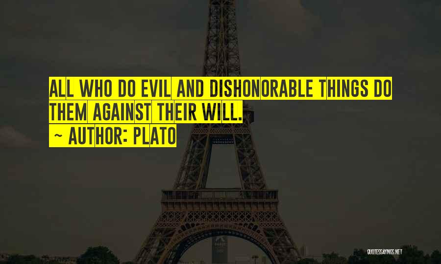 Plato Quotes: All Who Do Evil And Dishonorable Things Do Them Against Their Will.