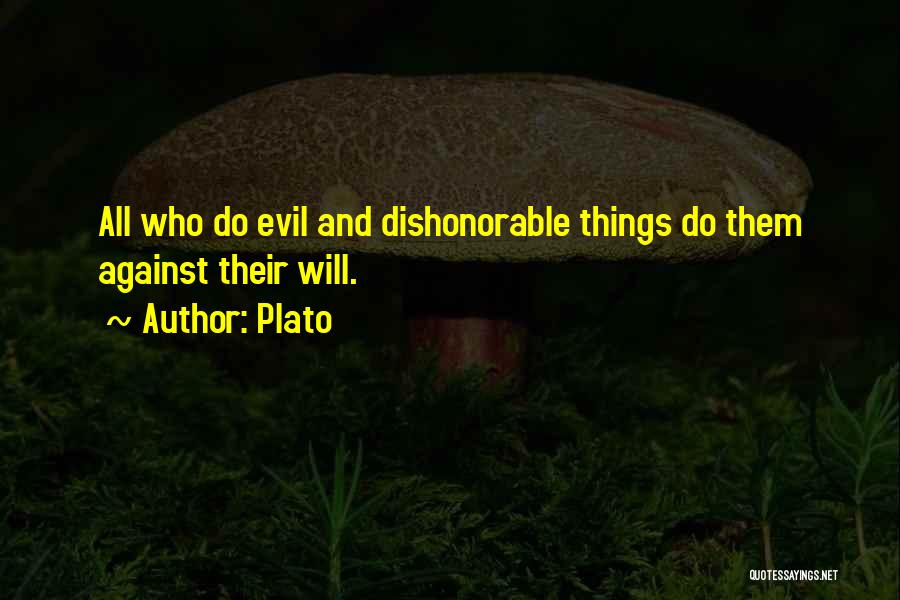 Plato Quotes: All Who Do Evil And Dishonorable Things Do Them Against Their Will.