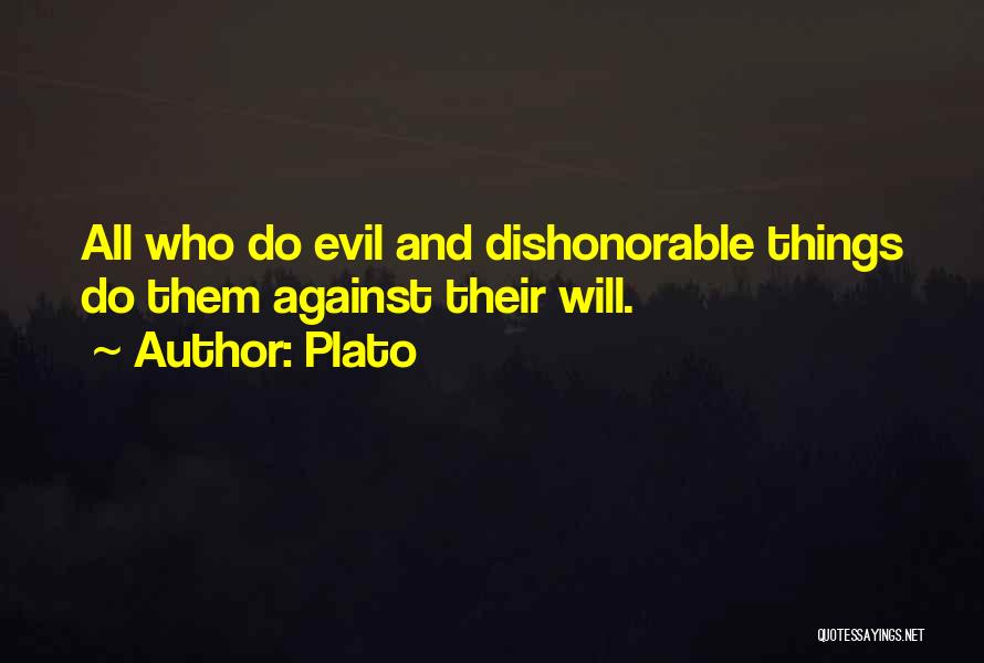 Plato Quotes: All Who Do Evil And Dishonorable Things Do Them Against Their Will.