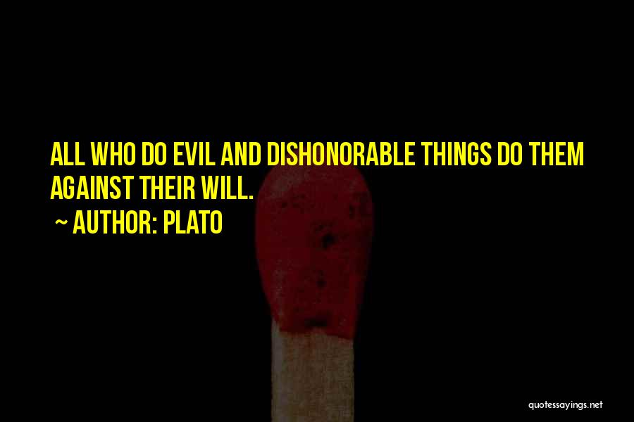 Plato Quotes: All Who Do Evil And Dishonorable Things Do Them Against Their Will.