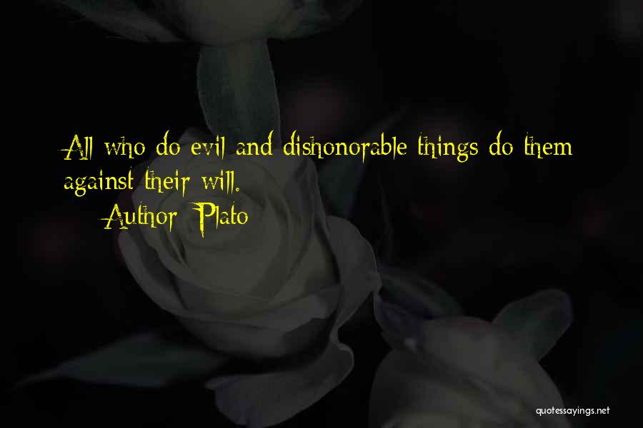 Plato Quotes: All Who Do Evil And Dishonorable Things Do Them Against Their Will.