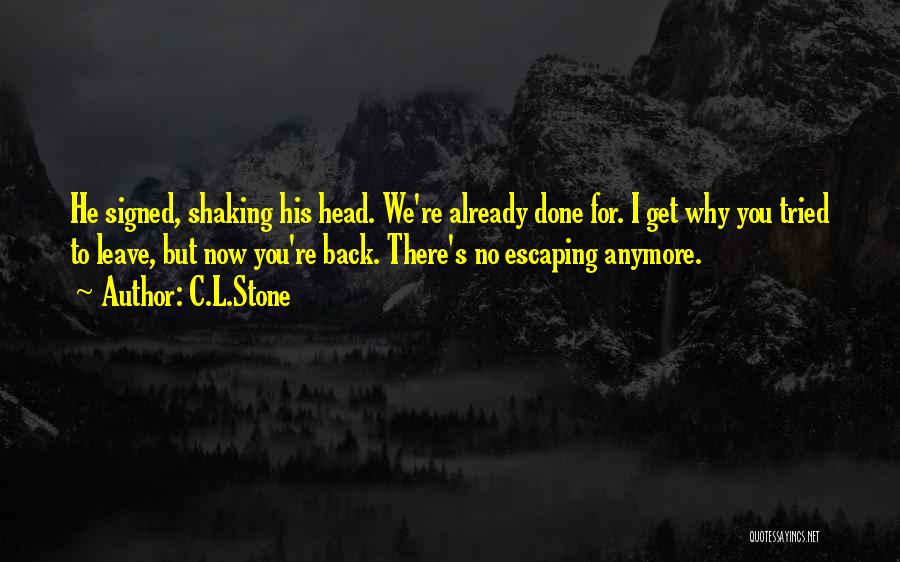 C.L.Stone Quotes: He Signed, Shaking His Head. We're Already Done For. I Get Why You Tried To Leave, But Now You're Back.