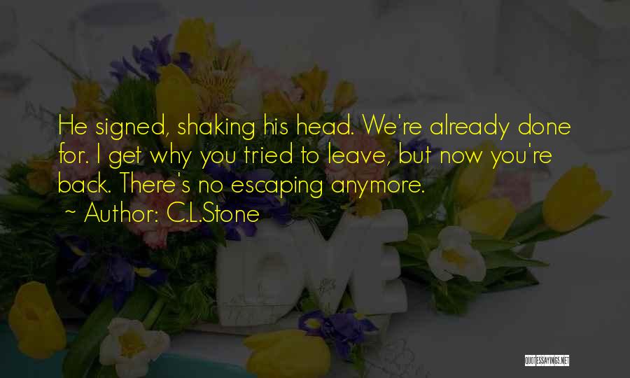 C.L.Stone Quotes: He Signed, Shaking His Head. We're Already Done For. I Get Why You Tried To Leave, But Now You're Back.