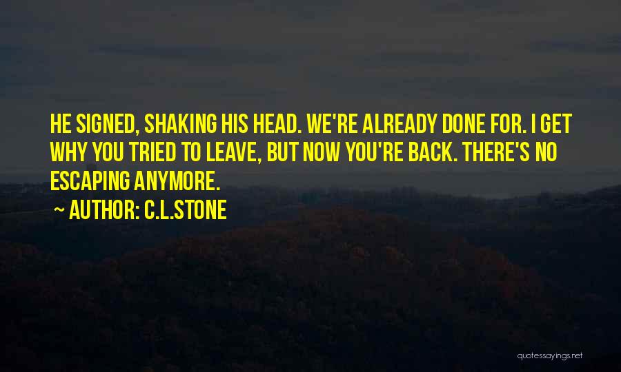 C.L.Stone Quotes: He Signed, Shaking His Head. We're Already Done For. I Get Why You Tried To Leave, But Now You're Back.