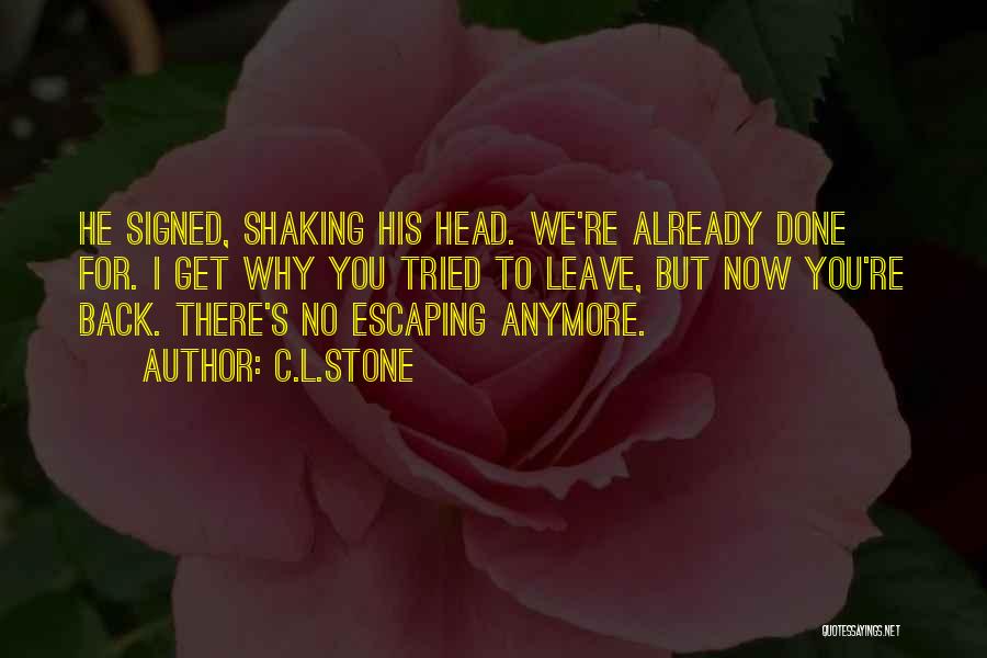 C.L.Stone Quotes: He Signed, Shaking His Head. We're Already Done For. I Get Why You Tried To Leave, But Now You're Back.