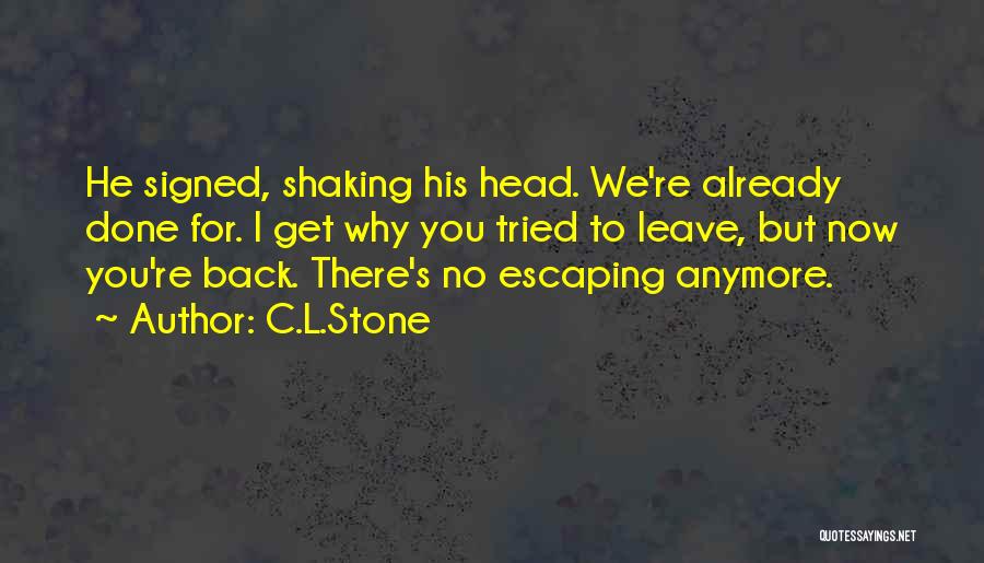 C.L.Stone Quotes: He Signed, Shaking His Head. We're Already Done For. I Get Why You Tried To Leave, But Now You're Back.