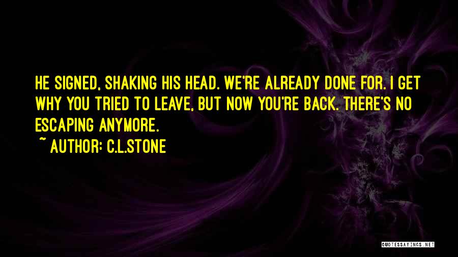 C.L.Stone Quotes: He Signed, Shaking His Head. We're Already Done For. I Get Why You Tried To Leave, But Now You're Back.