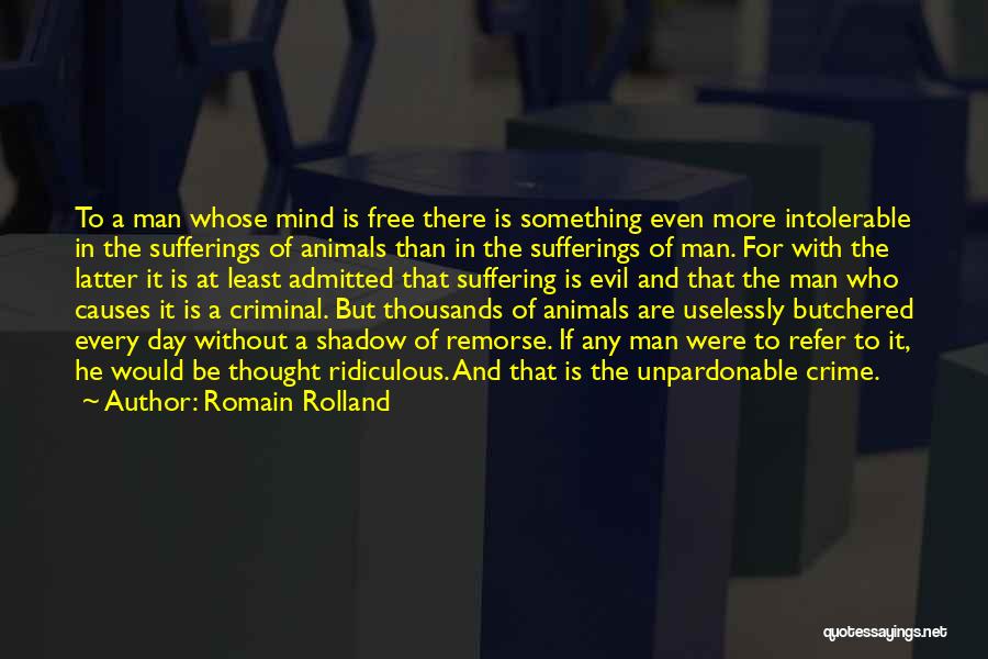 Romain Rolland Quotes: To A Man Whose Mind Is Free There Is Something Even More Intolerable In The Sufferings Of Animals Than In