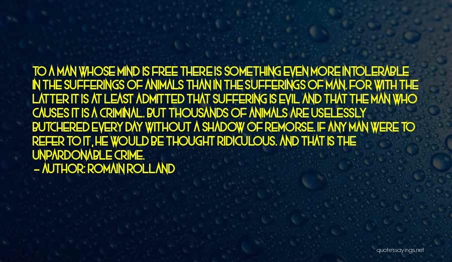 Romain Rolland Quotes: To A Man Whose Mind Is Free There Is Something Even More Intolerable In The Sufferings Of Animals Than In