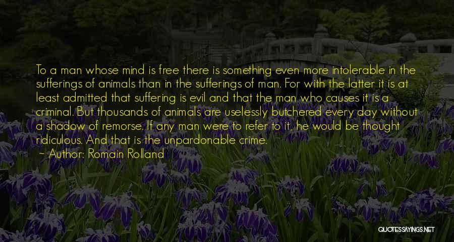 Romain Rolland Quotes: To A Man Whose Mind Is Free There Is Something Even More Intolerable In The Sufferings Of Animals Than In